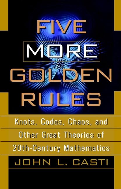 Casti Five More Golden Rules: Knots, Codes, Chaos and Other Great Theories of 20th-century Mathematics Mathematics
