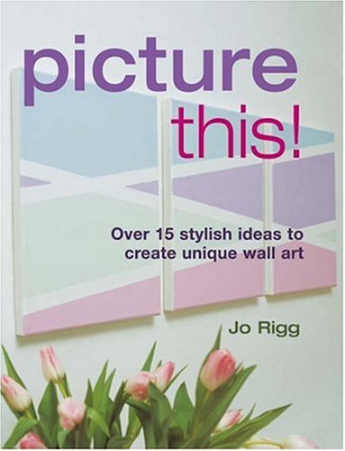 Picture This!: Ideas to Create Unique Wall Art: Over 15 Stylish Ideas to Create Unique Wall Art Hobbies & Crafts
