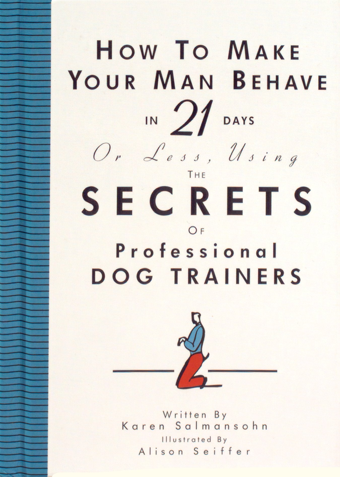 How to Make Your Man Behave in 21 Days or Less Using the Secrets of Professional Dog Trainers Humour & Satire