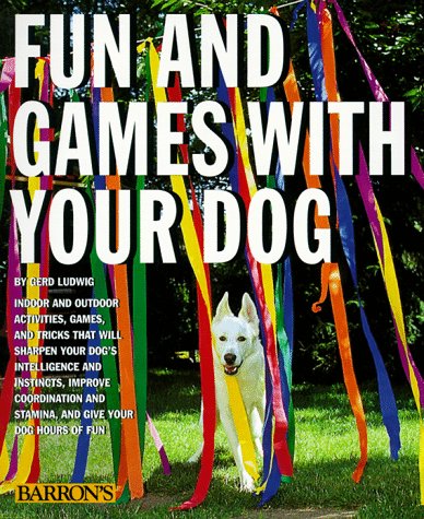 Fun and Games With Your Dog: Expert Advice on a Variety of Activities for You and Your Pet book