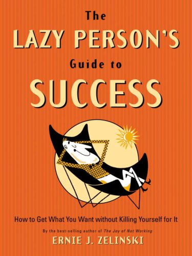 Lazy Person's Guide to Success: How to Get What You Want: How to Get What You Want without Killing Yourself for it Business, Finance & Career