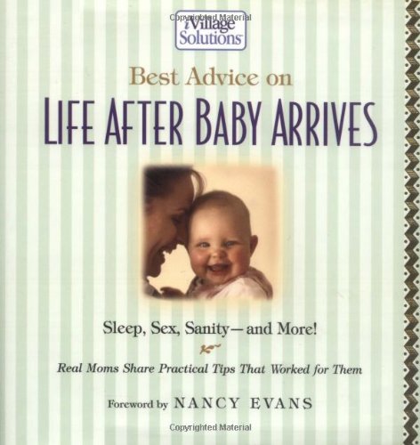 Best Advice on Life After Baby Arrives: Sleep, Sex, Sanity-And More! : Real Moms Share Practical Tips That Worked for Them book