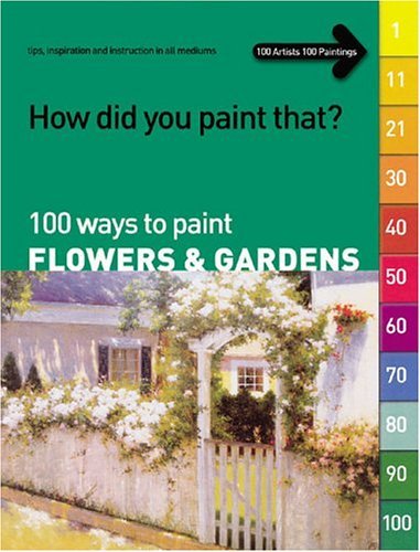 How Did You Paint That?: 100 Ways to Paint Flowers & Gardens : tips, inspiration and instruction in all mediums Film, Art & Culture