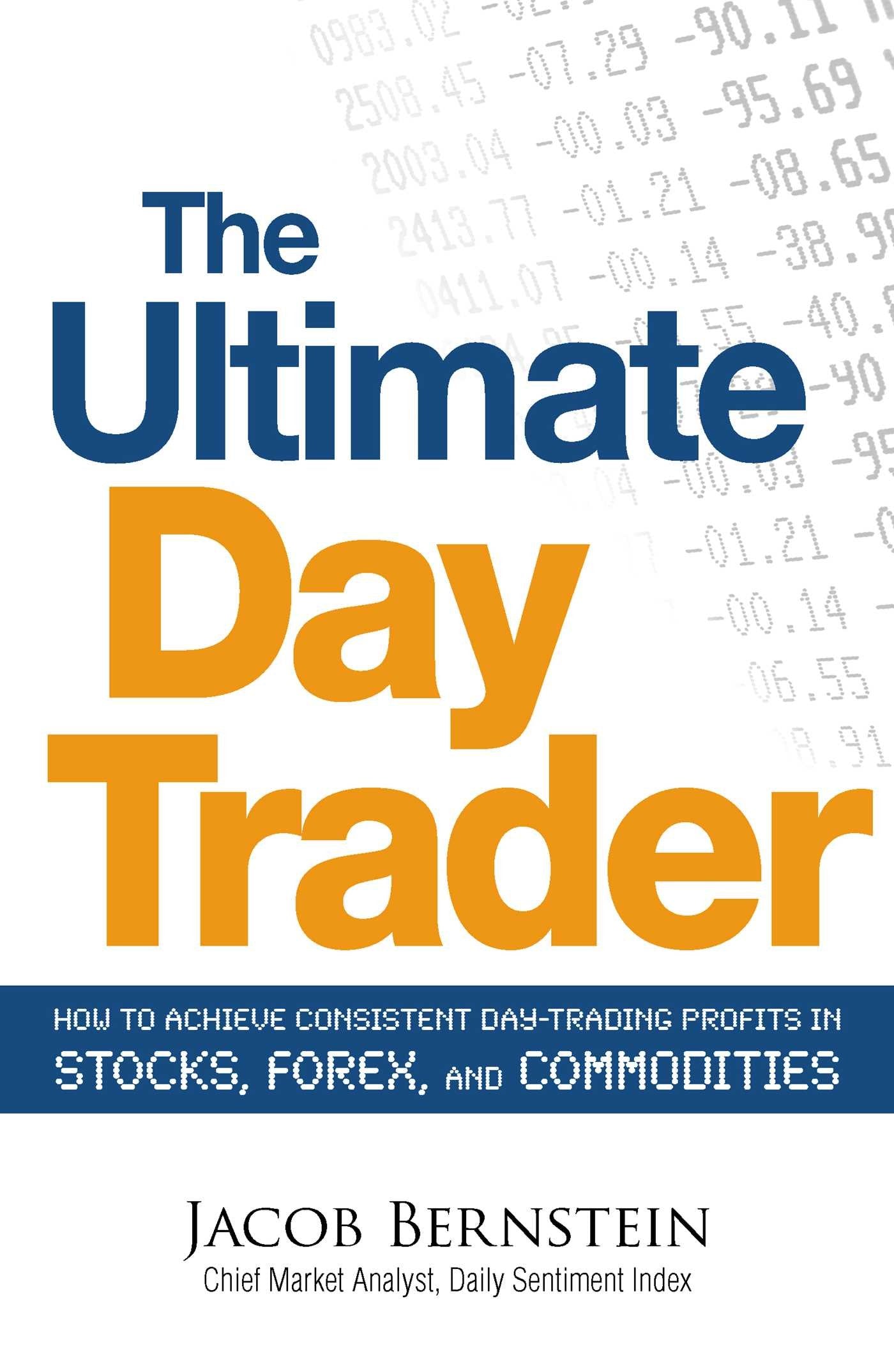 The Ultimate Day Trader: How to Achieve Consistent Day Trading Profits in Stocks, Forex, and Commodities Business, Finance & Career