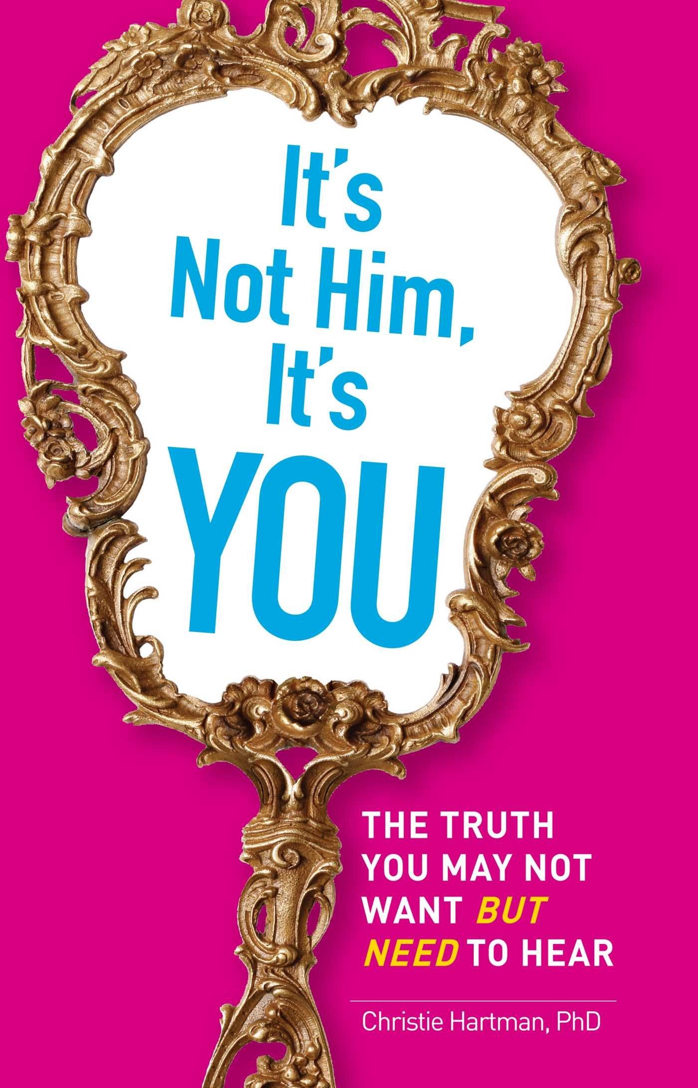 It's Not Him, It's You: The Truth You May Not Want - but Need - to Hear Parents & Children