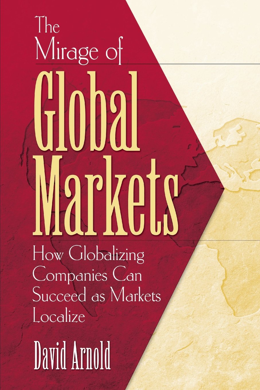 The Mirage of Global Markets: How Globalizing Companies Can Succeed as Markets Localize Business, Finance & Career