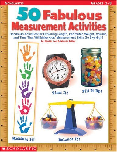 50 Fabulous Measurement Activities: Hands-On Activities for Exploring Length, Perimeter, Weight, Volume, and Time That Will Send Kids' Measurement Skills Sky High! Learning & Reference