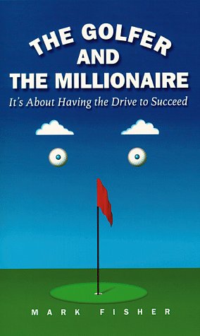 The Golfer and the Millionaire: It's About Having the Drive to Succeed Business, Finance & Career