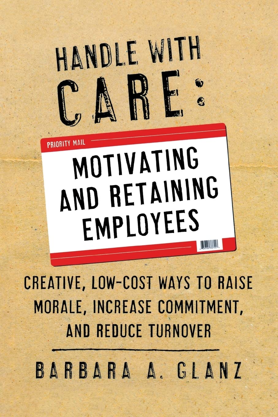 Handle with Care: Motivating and Retaining Employees: Creative, Lost-Cost Ways to Raise Morale, Increase Commitment, and Reduce Turnover Business, Finance & Career