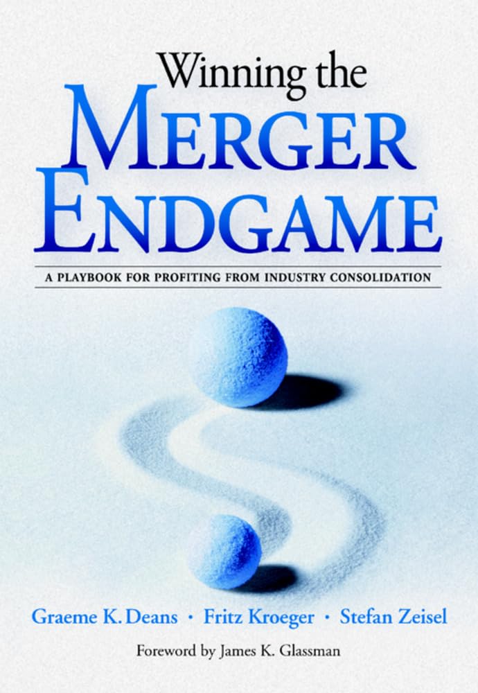 Winning the Merger Endgame: A Playbook for Profiting from Industry Consolidation: A Playbook for Profiting from Industry Consolidation Business, Finance & Career