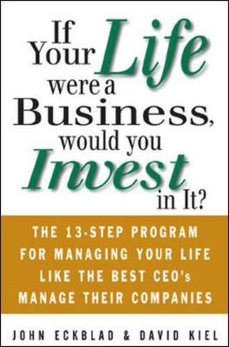 If Your Life Were a Business, Would You Invest in It?: The 13-Step Program for Managing Your Life Like the Best Ceos Manage Their Companies Business, Finance & Career