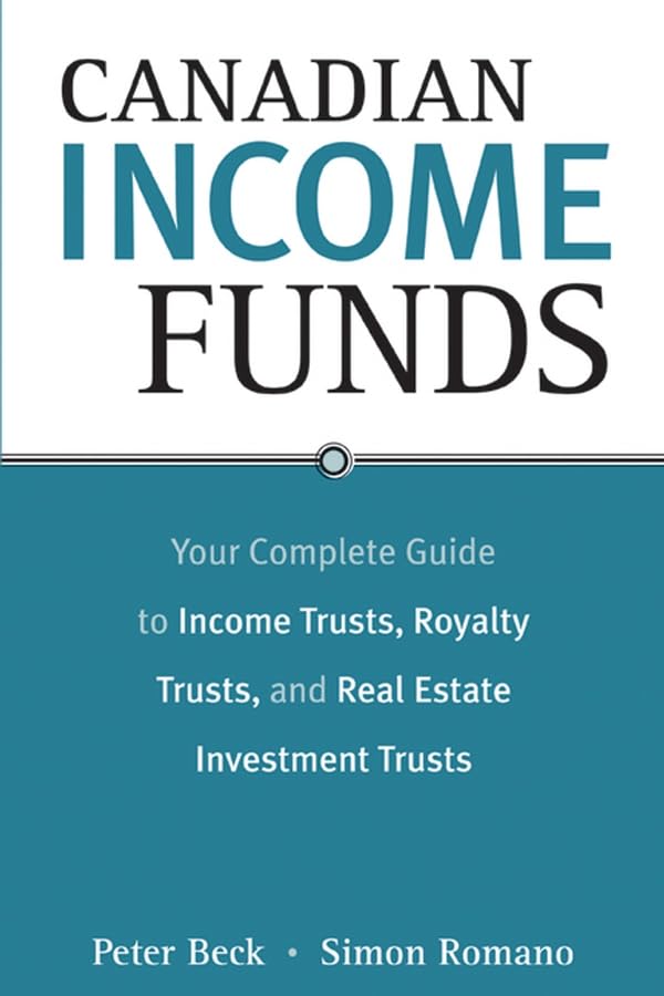 Canadian Income Funds: Your Complete Guide To Income Trusts, Royalty Trusts, And Real Estate Trusts: Your Complete Guide to Income Trusts, Royalty Trusts and Real Estate Investment Trusts Business, Finance & Career