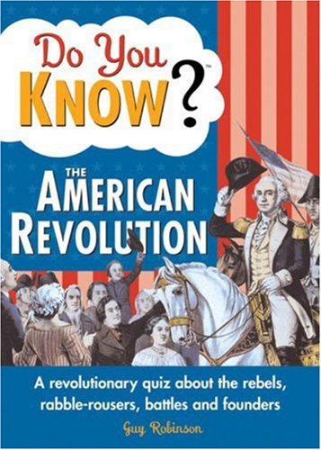 Do You Know The American Revolution?: A Revolutionary Quiz About The Rebels, Rabble-Rousers, Battles And Founders Leisure & Fun