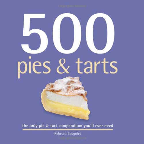 500 Pies & Tarts: The Only Pies and Tarts Compendium You'll Ever Need (500 Series Cookbooks) Leisure, Home & Garden