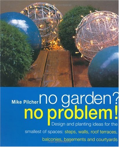 No Garden? No Problem!: Design and Planting Ideas for the Smallest of Spaces : Steps, Walls, Roof Terraces, Balconies, Basements and Courtyards Garden & Plants