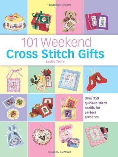 101 Weekend Cross Stitch Gifts: Over 350 quick-to-stitch motifs for perfect presents Hobbies & Crafts