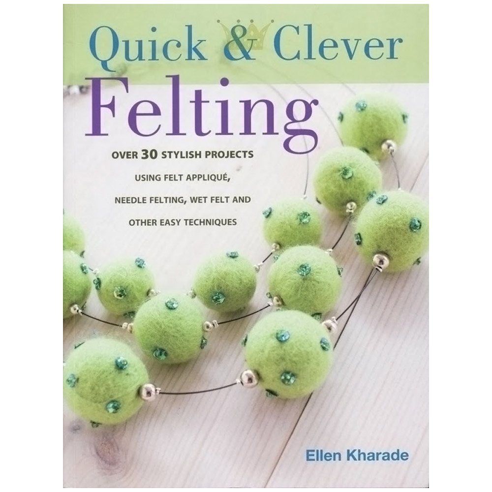 Quick And Clever Felting: 25 Stylish Projects Using Felt Applique, Needle Felting, Wet Felting and Other Easy Techniques Hobbies & Crafts