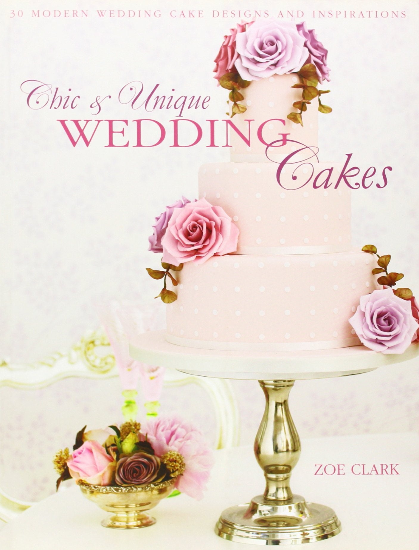 Chic & Unique Wedding Cakes: 30 Modern Cake Designs and Inspirations: 30 Modern Designs for Romantic Celebrations Leisure, Home & Garden