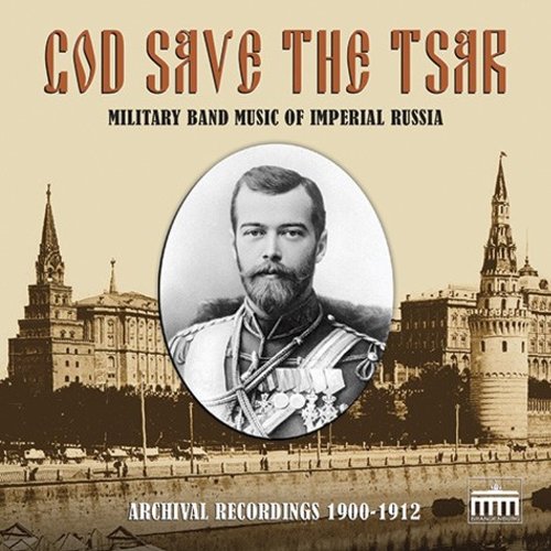 God Save the Tsar: Military Band Music of Imperial Russia in Archival Recordings, 1900-1912 World Music