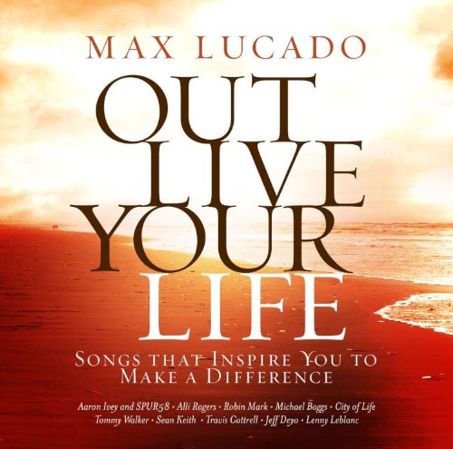 Max Lucado Out Live Your Life: Songs Inspiring You Music