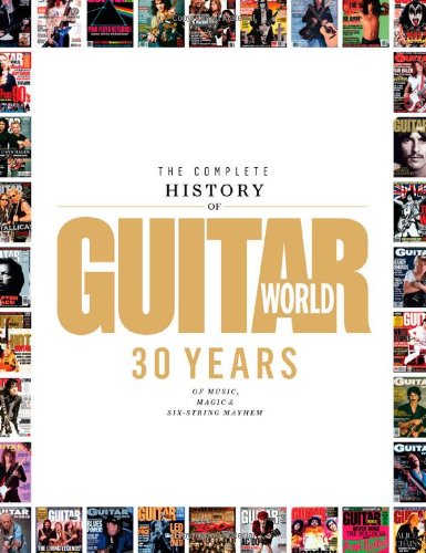 The Complete History of Guitar World: 30 Years of Music, Magic, and Six-string Mayhem book