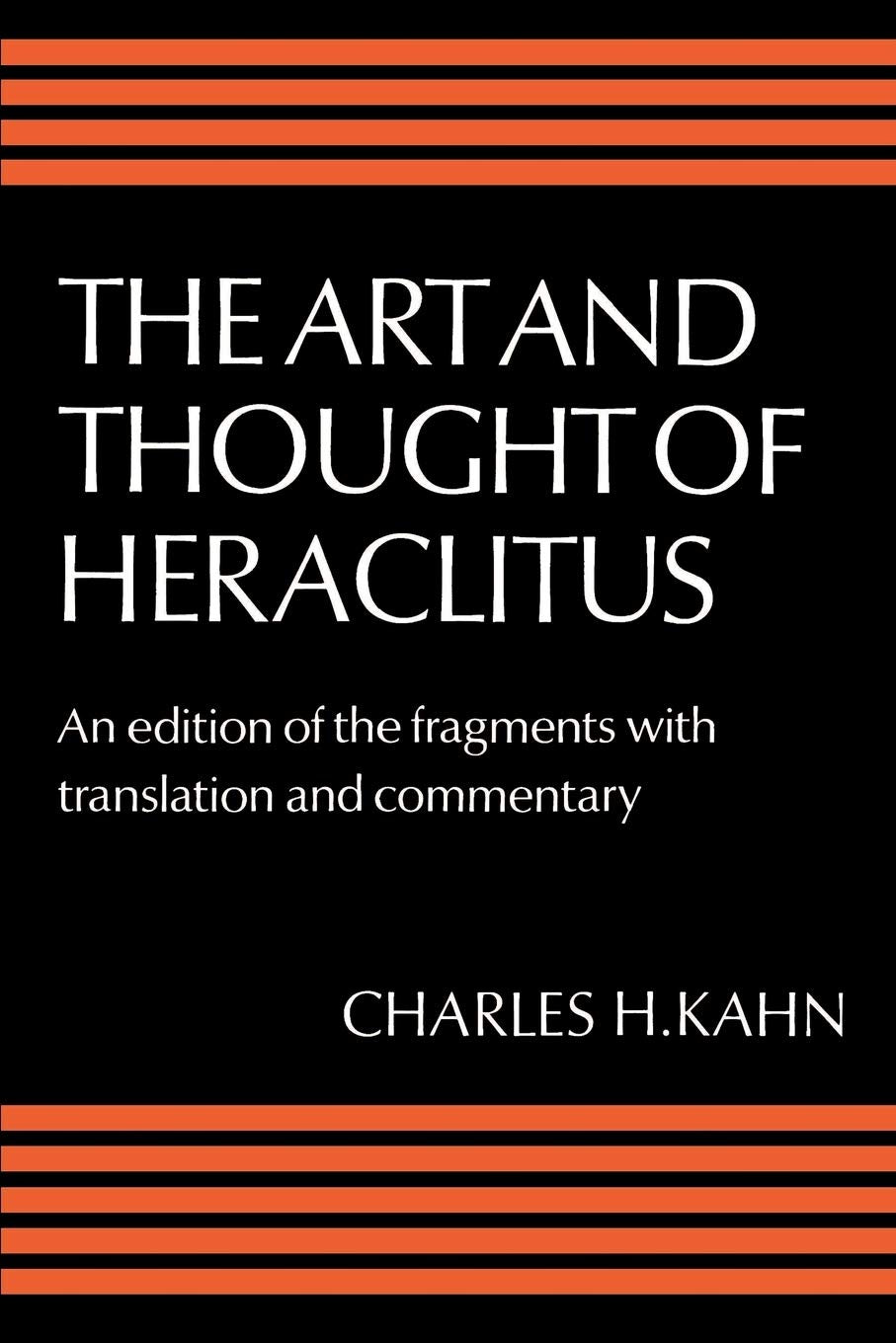Art and Thought of Heraclitus: A New Arrangement and Translation of the Fragments with Literary and Philosophical Commentary (Edition of the Fragments with Translation and Commentary) Philosophy