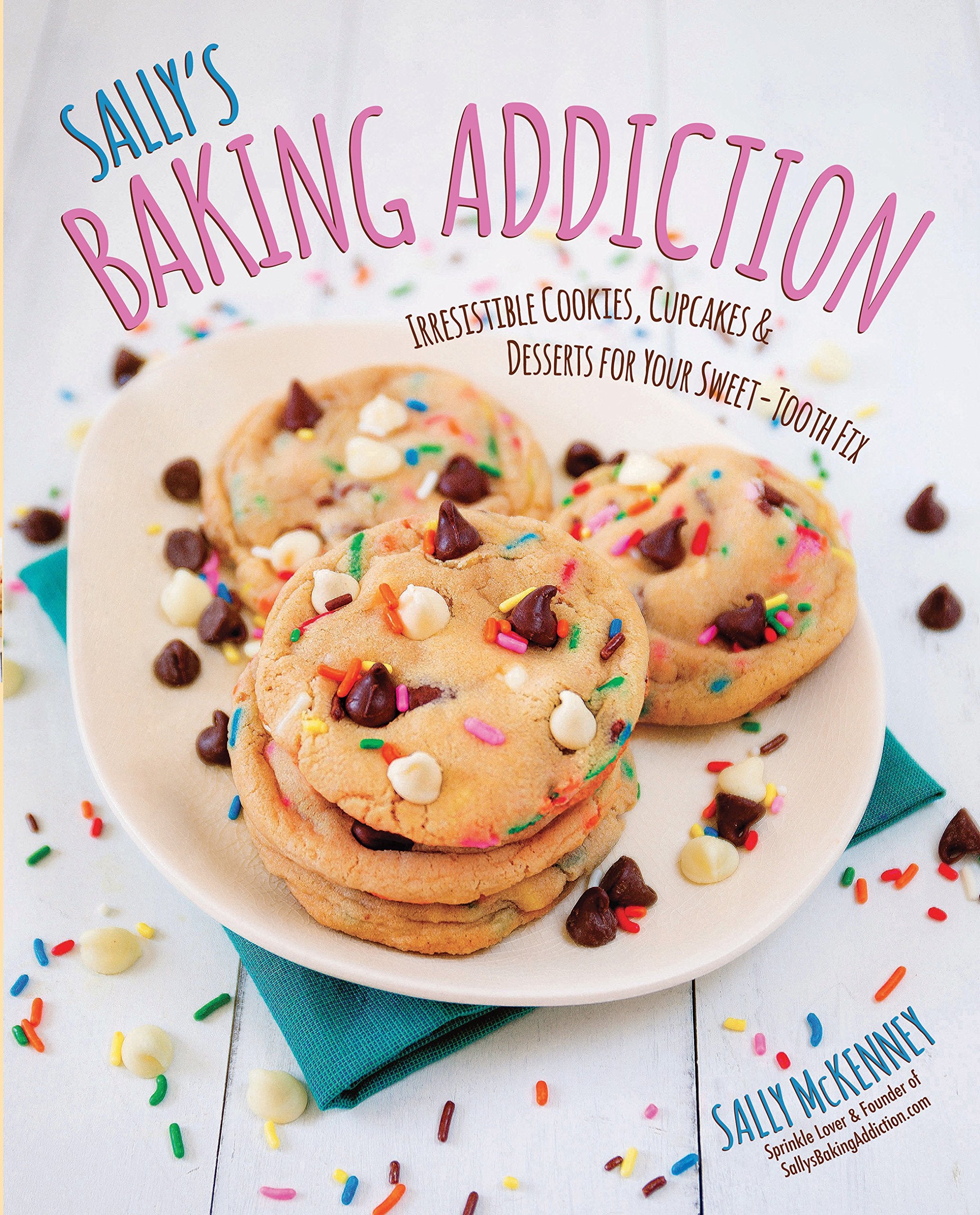 Sally's Baking Addiction: Irresistible Cupcakes, Cookies, and Desserts for Your Sweet Tooth Fix: Irresistible Cookies, Cupcakes, and Desserts for Your Sweet-Tooth Fix Leisure, Home & Garden