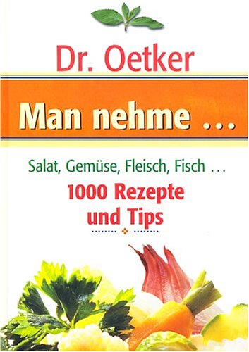 Man nehme ... Salat, Gemüse, Fleisch, Fisch... - 1000 Rezepte und Tips (Dr. Oetker) Cooking & Enjoying