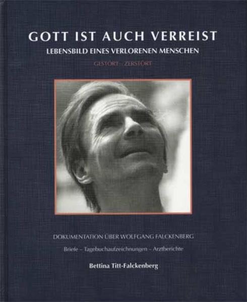 Gott ist auch verreist: Lebensbild eines verlorenen Menschen. Gestört - zerstört. Dokumentation über Wolfgang Falckenberg. Briefe - Tagebuchaufzeichnungen - Arztberichte Psychology