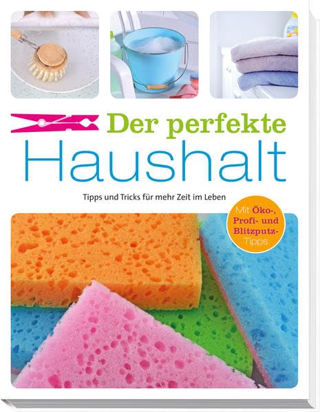 Der pefekte Haushalt: Tipps und Tricks für mehr Zeit im Leben. Mit Öko-, Profi- und Blitzputz-Tipps Lifestyle