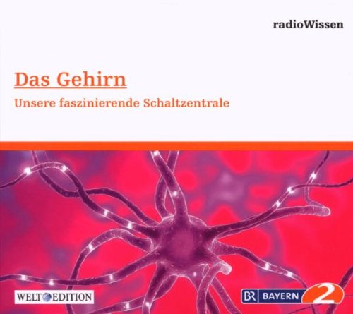 Das Gehirn - Unsere faszinierende Schaltzentrale - Edition BR2 radioWissen/Welt-Edition Books