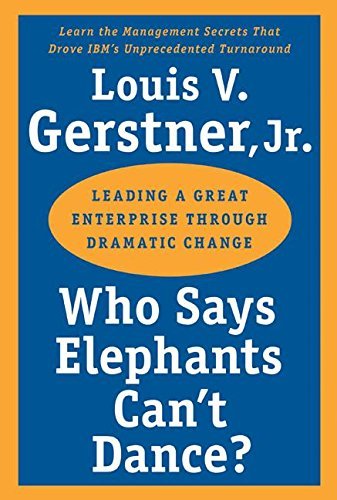 Who Says Elephants Can't Dance?: Leading a Great Enterprise through Dramatic Change by Gerstner, Louis V. unknown Edition Books