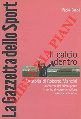 Il calcio dentro. La storia di Roberto Mancini allenatore dal primo giorno in cui ha rincorso un pallone assieme agli amici. book