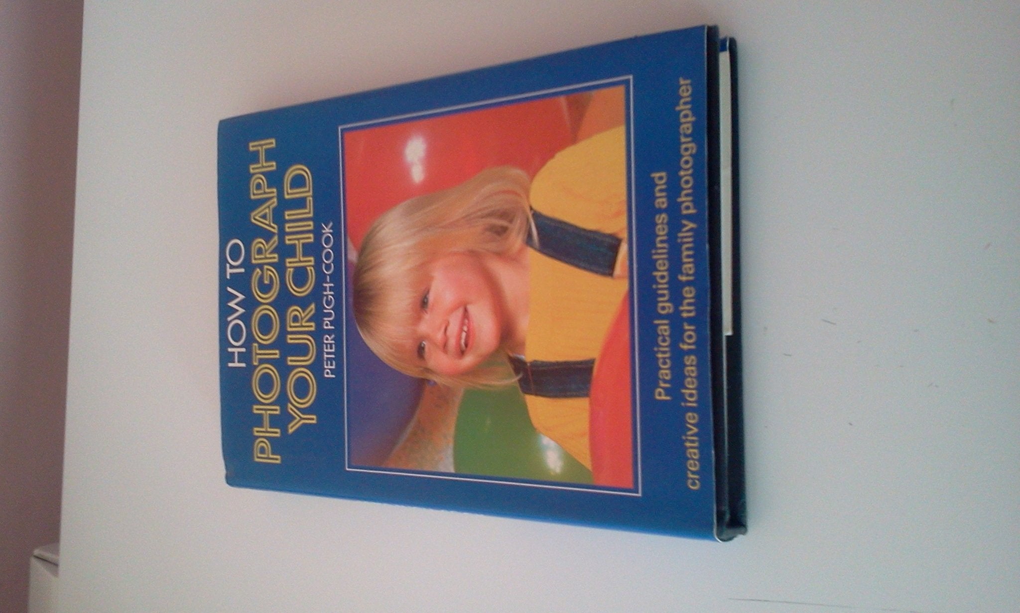 How to Photograph Your Child: Practical Guidelines and Creative Ideas for the Family Photographer (Collins Colour Photographing Children) book