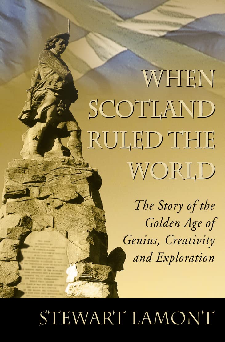 When Scotland Ruled the World: The Story of the Golden Age of Genius, Creativity and Exploration Politics & History