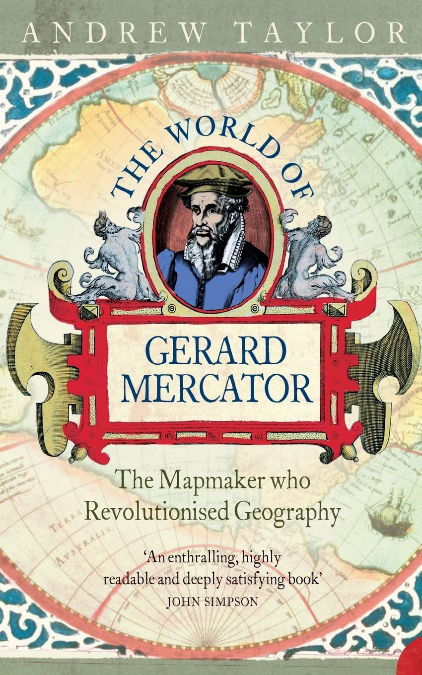 THE WORLD OF GERARD MERCATOR: The Mapmaker Who Revolutionised Geography Politics & Society