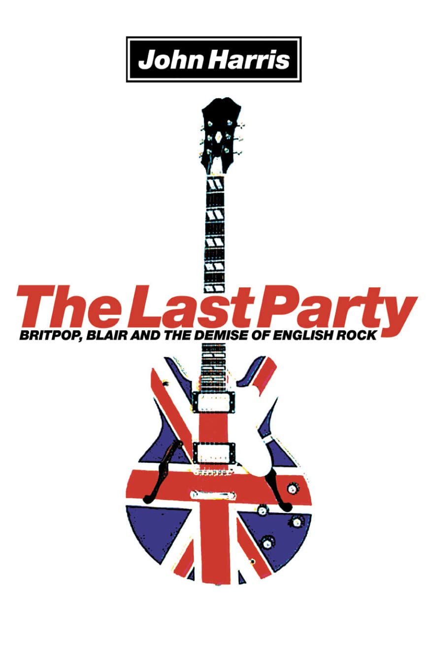 The Last Party: Britpop, Blair and the Demise of English Rock book