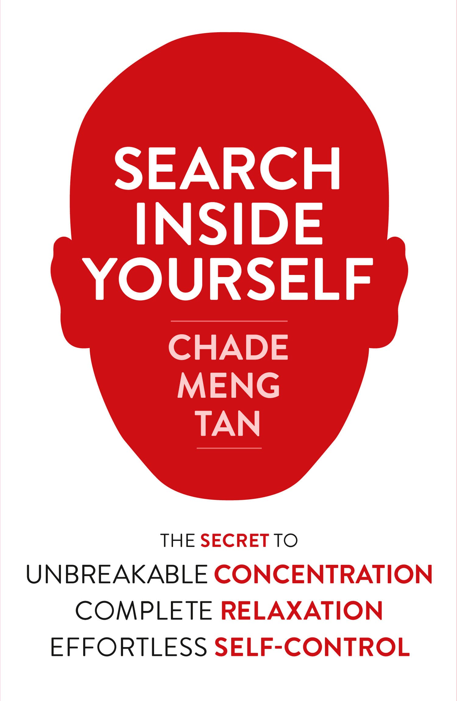 Search Inside Yourself: The Secret to Unbreakable Concentration, Complete Relaxation and Effortless Self-Control Business, Finance & Career