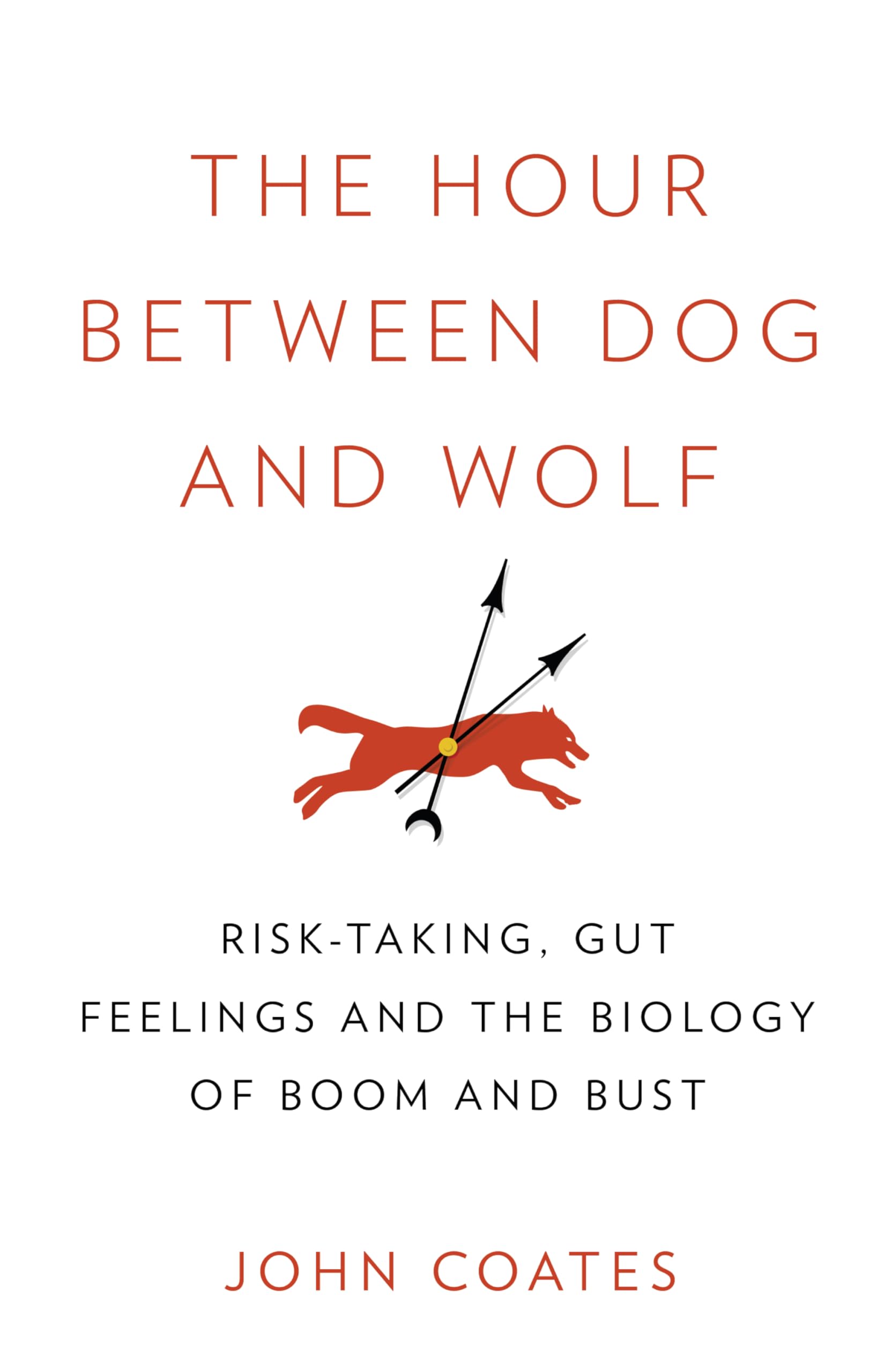 The Hour Between Dog and Wolf: Risk-Taking, Gut Feelings and the Biology of Boom and Bust Business, Finance & Career