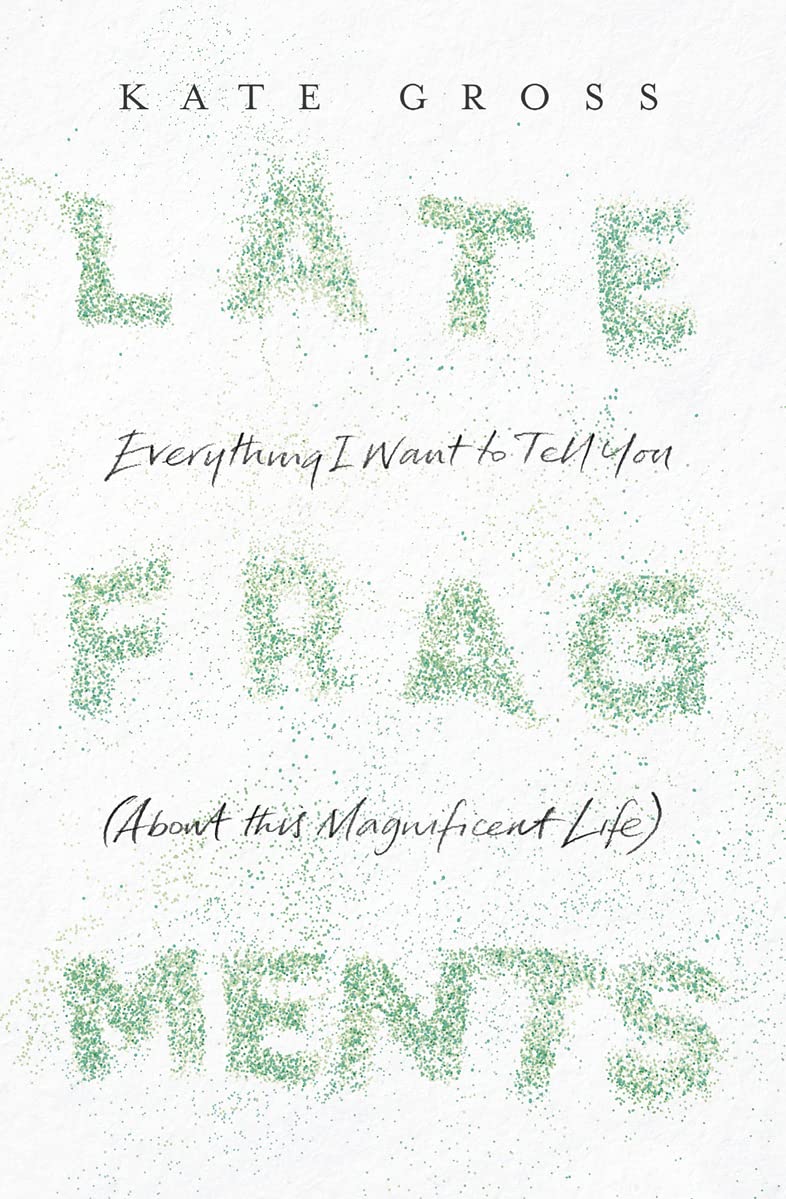 Late Fragments: Everything I Want to Tell You (About This Magnificent Life) Art & Literature