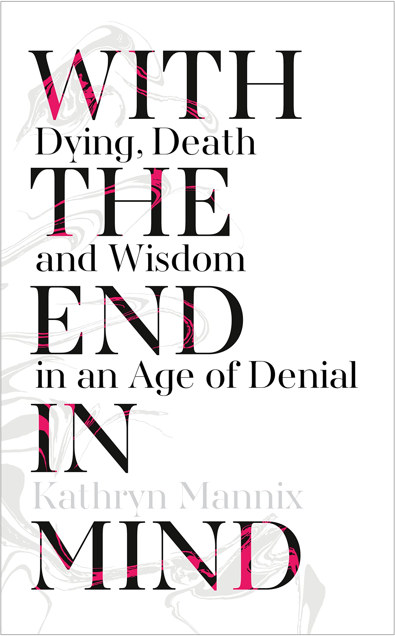 With the End in Mind: Dying, Death and Wisdom in an Age of Denial Medicine