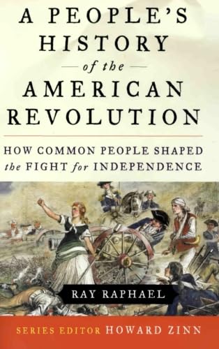 A People's History of the American Revolution: How Common People Shaped The Fight For Independence Politics & History