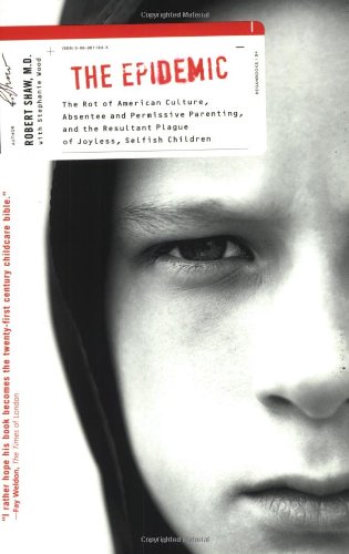 The Epidemic: The Rot of American Culture, Absentee and Permissive Parenting, and the Resultant Plague of Joyless, Selfish Children Learning & Reference