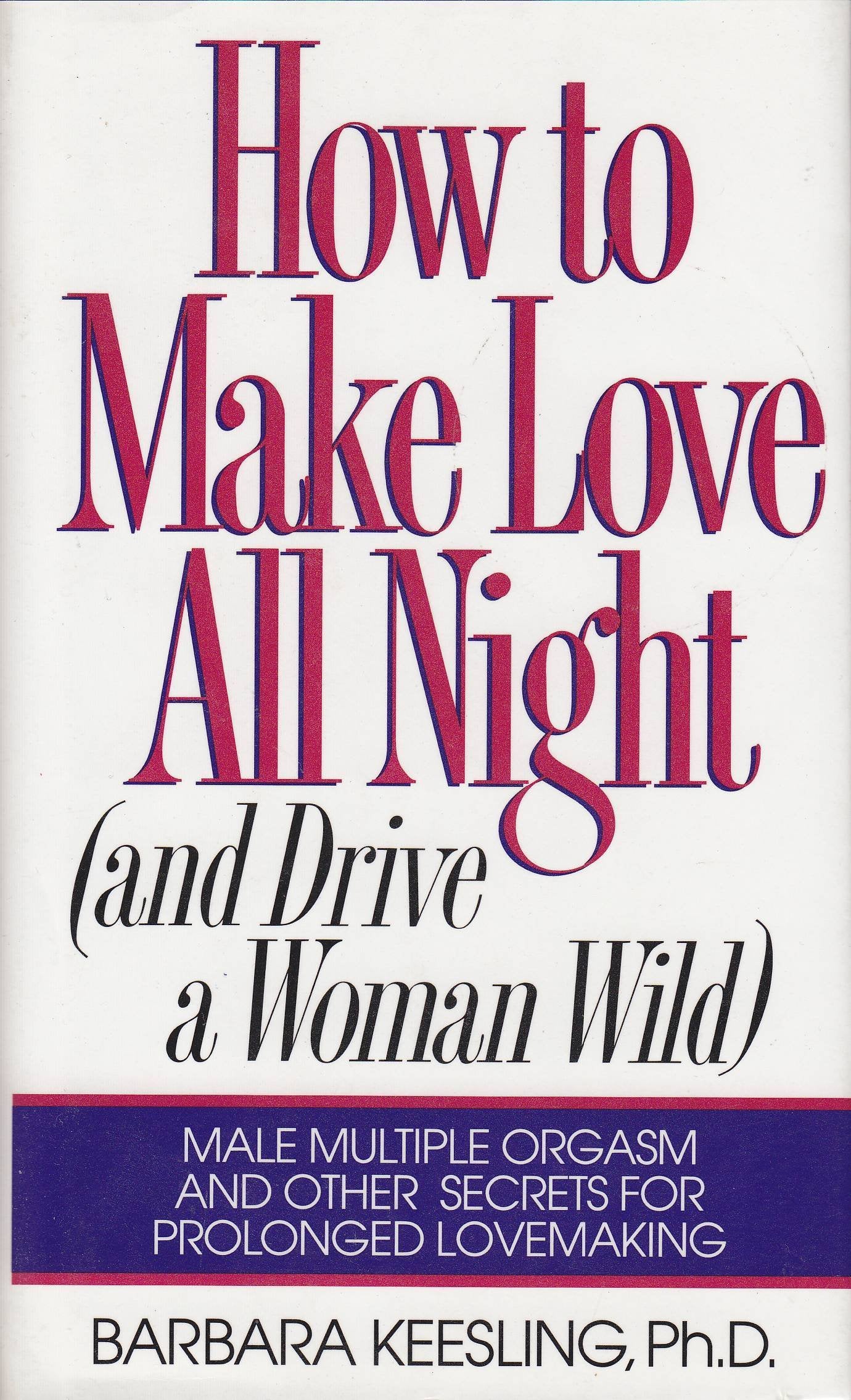 How to Make Love All Night (And Drive a Woman Wild : Male Multiple Orgasm and Other Secrets for Prolonged Lovemaking) Partnership & Love