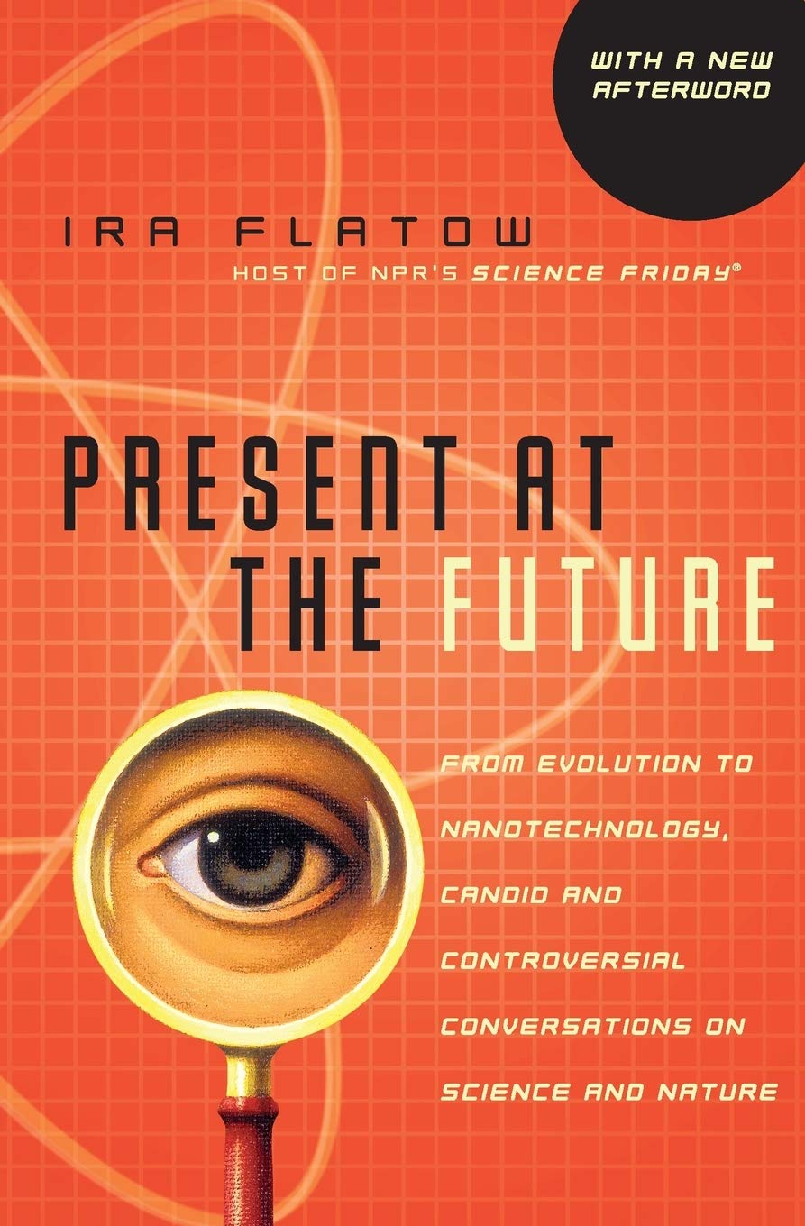 Present at the Future: From Evolution to Nanotechnology, Candid and Controversial Conversations on Science and Nature – A Veteran NPR Journalist on Technology, Dark Matter, and Human Consciousness Social Sciences