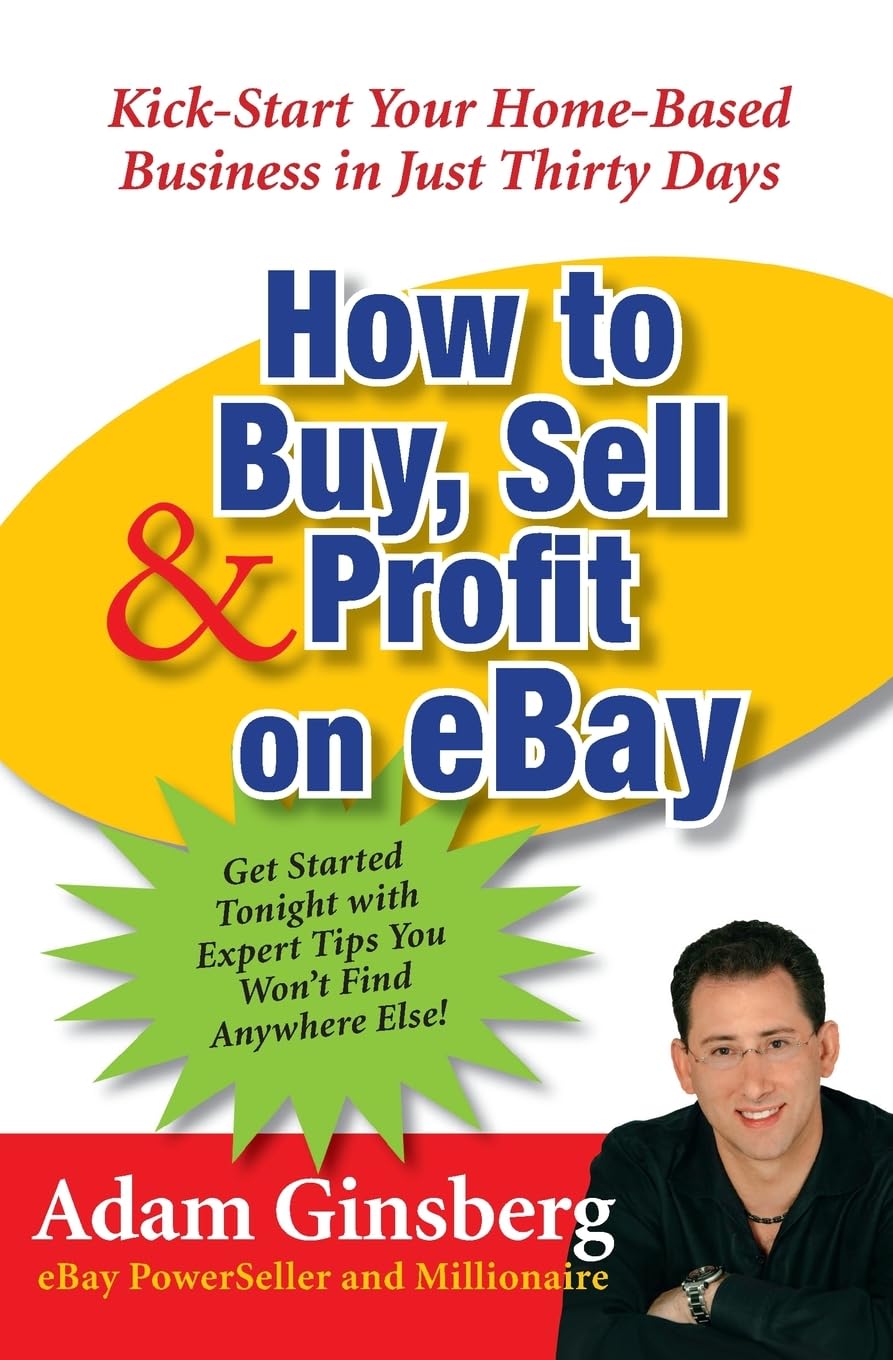 How to Buy, Sell, and Profit on eBay: Kick-Start Your Home-Based Business in Just Thirty Days Business, Finance & Career
