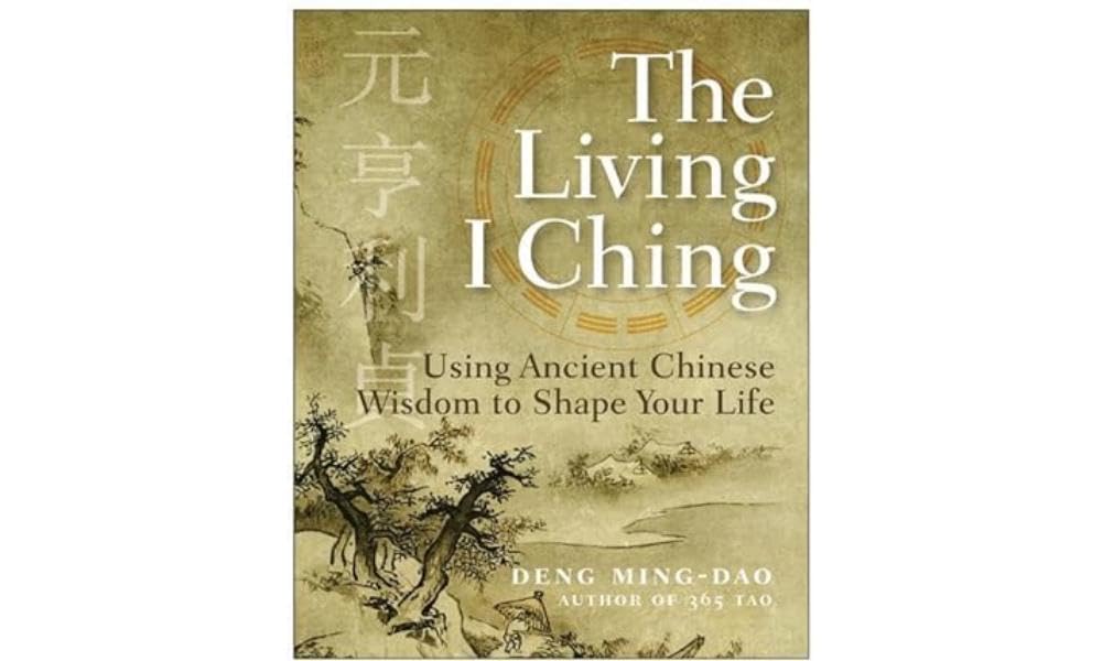 The Living I Ching: Using Ancient Chinese Wisdom To Shape Your Life Philosophy