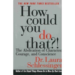 How Could You Do That? The Abdication of Character, Courage, and Conscience Books