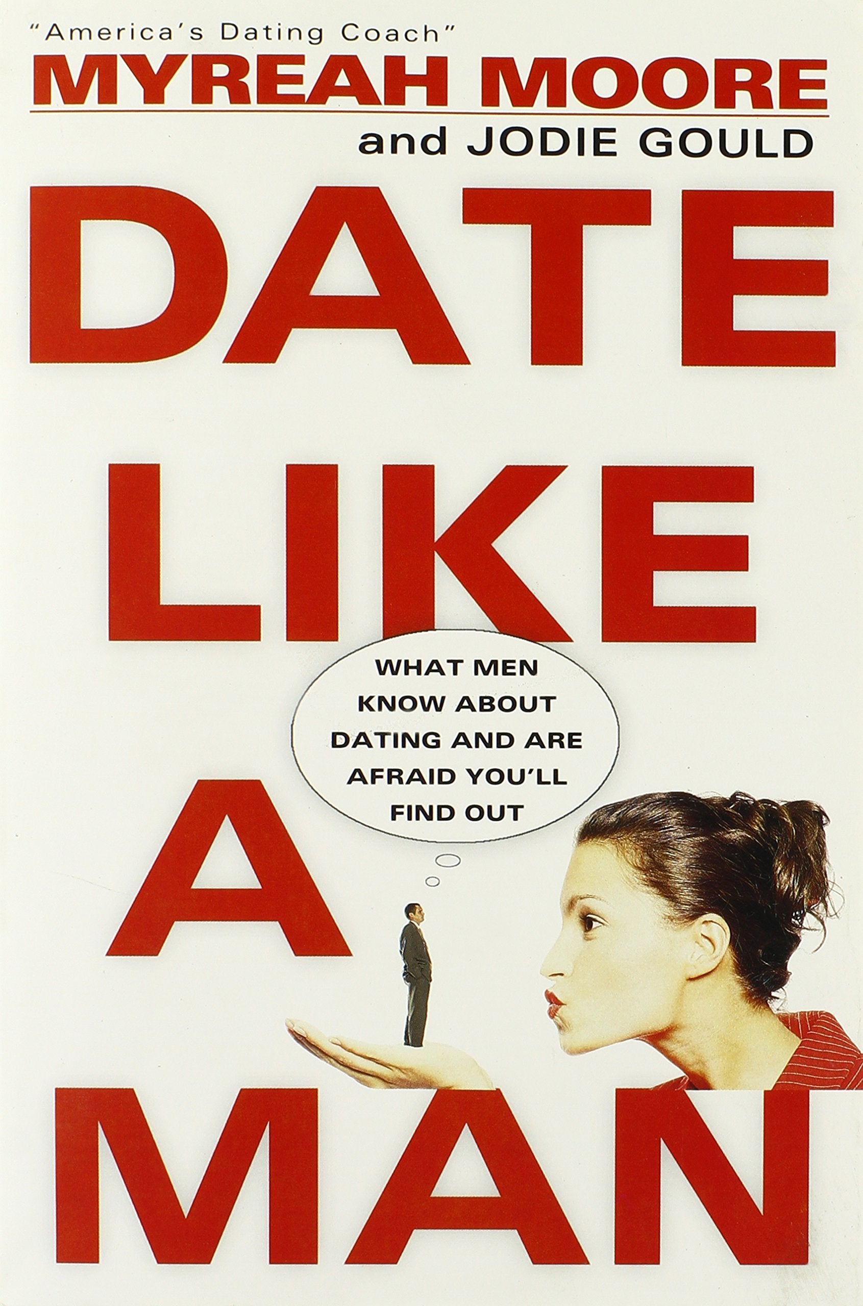 Date Like a Man: What Men Know about Dating and Are Afraid You'll Find Out Partnership & Love