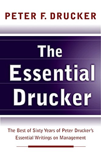 Essential Drucker, The: The Best of Sixty Years of Peter Drucker's Essential Writings on Management Business, Finance & Career